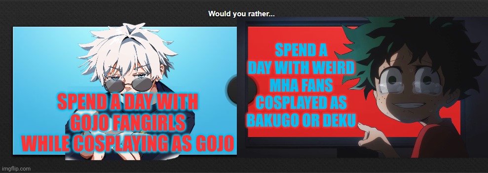 Good luck with this one guys | SPEND A DAY WITH WEIRD MHA FANS COSPLAYED AS BAKUGO OR DEKU; SPEND A DAY WITH GOJO FANGIRLS WHILE COSPLAYING AS GOJO | image tagged in would you rather,front page plz,anime | made w/ Imgflip meme maker