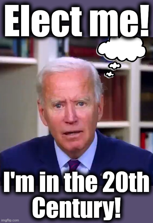 Yes Joe, that's what we're afraid of | Elect me! I'm in the 20th
Century! | image tagged in slow joe biden dementia face,memes,20th century,democrats,election 2024 | made w/ Imgflip meme maker