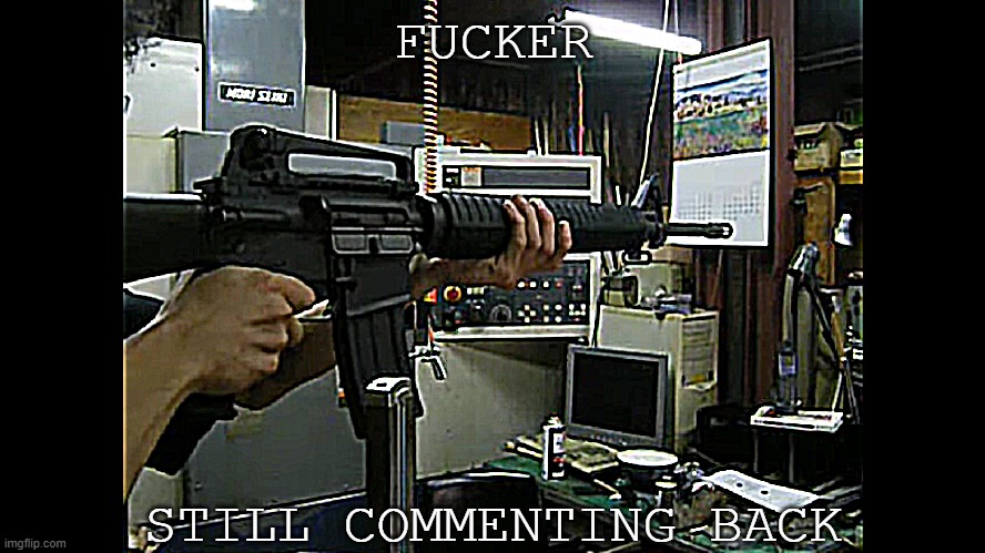 Colt M16A3 Aiming (Ver. III) | FUCKER STILL COMMENTING BACK | image tagged in colt m16a3 aiming ver iii | made w/ Imgflip meme maker