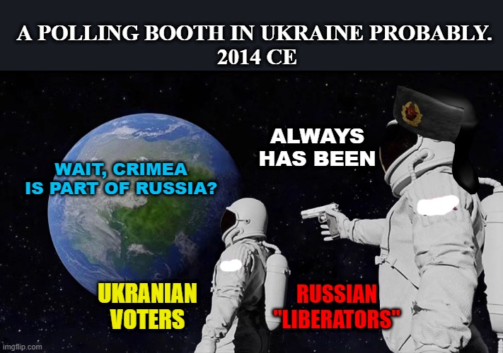 I love free and fair elections without military presence. | A POLLING BOOTH IN UKRAINE PROBABLY. 
2014 CE; ALWAYS HAS BEEN; WAIT, CRIMEA IS PART OF RUSSIA? RUSSIAN "LIBERATORS"; UKRANIAN VOTERS | image tagged in always has been,russian,invasion,war crimes,putin,united nations | made w/ Imgflip meme maker