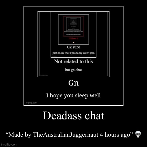 Deadass chat | “Made by TheAustralianJuggernaut 4 hours ago” ? | image tagged in funny,demotivationals | made w/ Imgflip demotivational maker