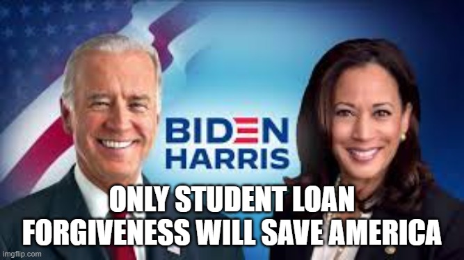 Only student loan forgiveness will save America | ONLY STUDENT LOAN FORGIVENESS WILL SAVE AMERICA | image tagged in biden,kamala harris,student loans | made w/ Imgflip meme maker