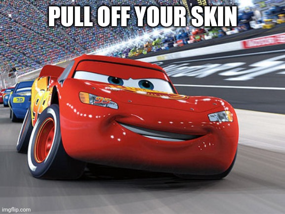 Lightning McQueen | PULL OFF YOUR SKIN | image tagged in lightning mcqueen | made w/ Imgflip meme maker