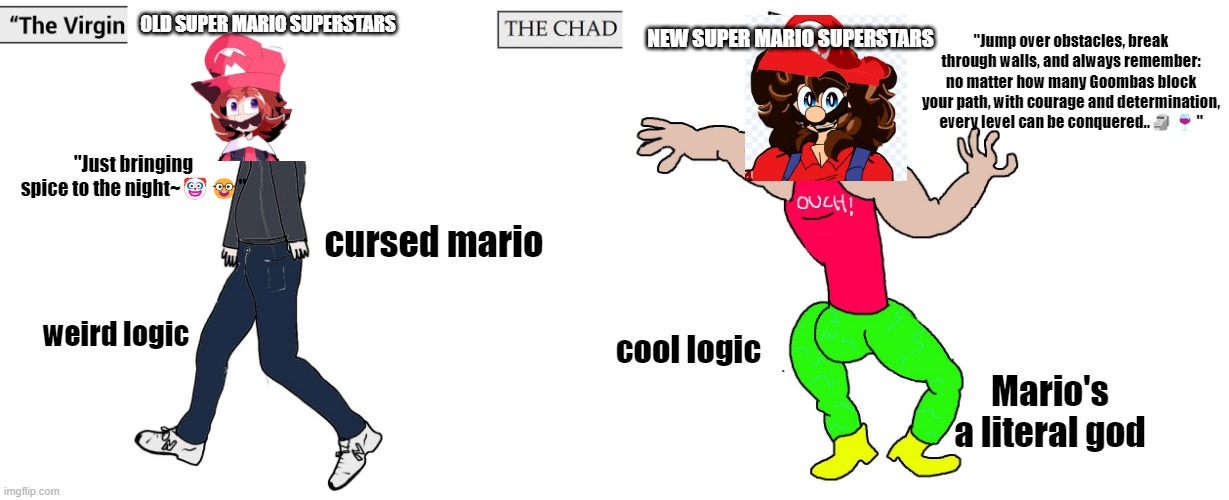 Old SMSS VS New SMSS | OLD SUPER MARIO SUPERSTARS; NEW SUPER MARIO SUPERSTARS; ''Jump over obstacles, break through walls, and always remember: no matter how many Goombas block your path, with courage and determination, every level can be conquered..🗿🍷''; ''Just bringing spice to the night~🤡🤓''; cursed mario; weird logic; cool logic; Mario's a literal god | image tagged in virgin and chad | made w/ Imgflip meme maker