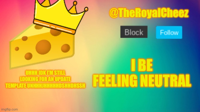 royal the cherry | I BE FEELING NEUTRAL; UHHH IDK I’M STILL LOOKING FOR AN UPDATE TEMPLATE UNHHHJHHHHHDSHHDHSSH | image tagged in theroyalcheez update template | made w/ Imgflip meme maker