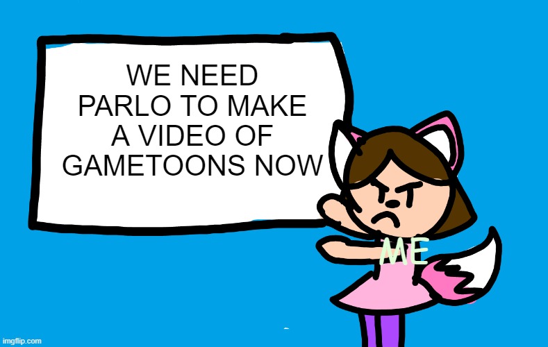 PARLO MUST MAKE A VIDEO OF GAMETOONS | WE NEED PARLO TO MAKE A VIDEO OF GAMETOONS NOW; ME | image tagged in lilipop says | made w/ Imgflip meme maker