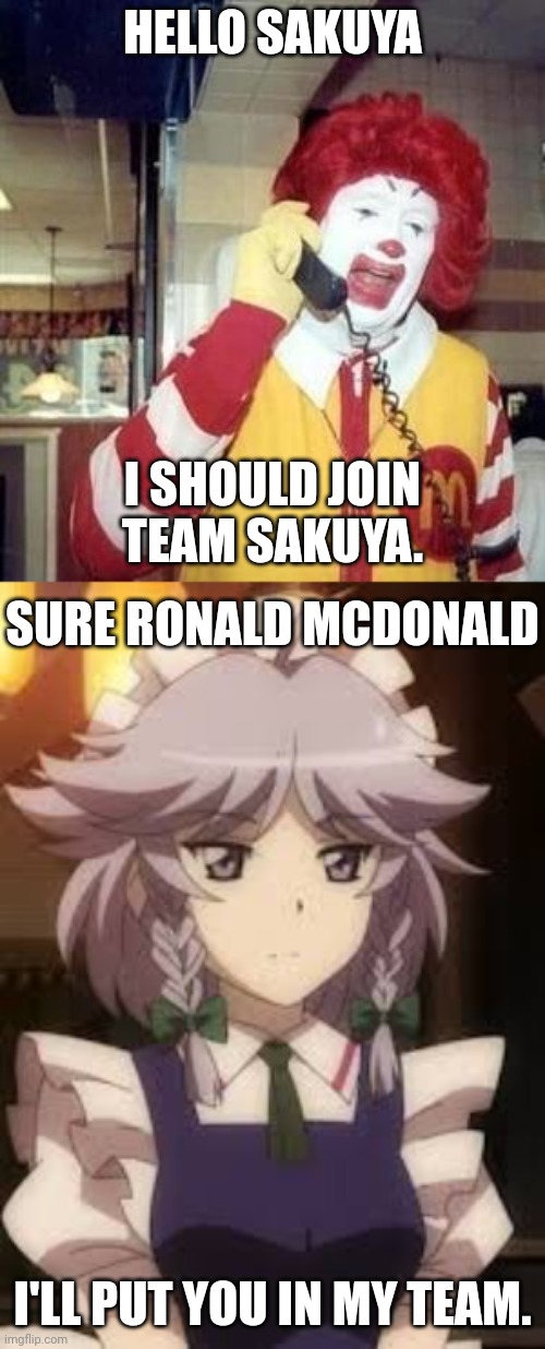 Ronald McDonald Joins Team Sakuya | HELLO SAKUYA; I SHOULD JOIN TEAM SAKUYA. SURE RONALD MCDONALD; I'LL PUT YOU IN MY TEAM. | image tagged in ronald mcdonald temp | made w/ Imgflip meme maker