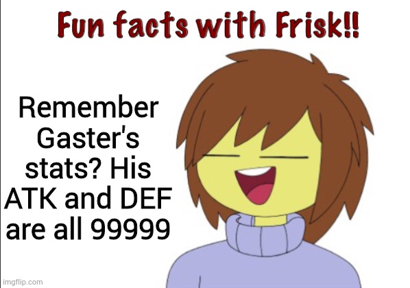 Fun Facts With Frisk!! | Remember Gaster's stats? His ATK and DEF are all 99999 | image tagged in fun facts with frisk | made w/ Imgflip meme maker