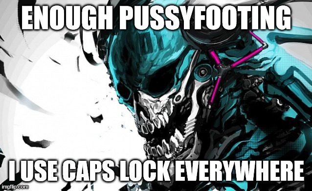 ENOUGH PUSSYFOOTING; I USE CAPS LOCK EVERYWHERE | made w/ Imgflip meme maker