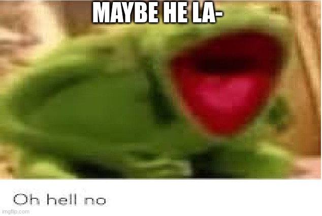 Oh Hell No | MAYBE HE LA- | image tagged in oh hell no | made w/ Imgflip meme maker