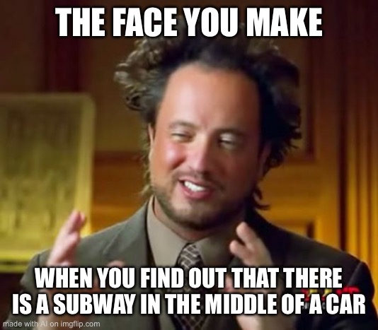 When an alien tries to make a meme to fit in with humans: | THE FACE YOU MAKE; WHEN YOU FIND OUT THAT THERE IS A SUBWAY IN THE MIDDLE OF A CAR | image tagged in memes,ancient aliens | made w/ Imgflip meme maker