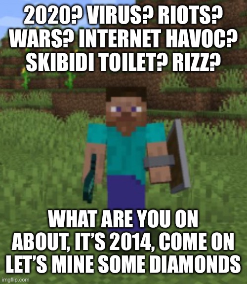 Don’t worry, it was all just your imagination :) | 2020? VIRUS? RIOTS? WARS? INTERNET HAVOC? SKIBIDI TOILET? RIZZ? WHAT ARE YOU ON ABOUT, IT’S 2014, COME ON LET’S MINE SOME DIAMONDS | made w/ Imgflip meme maker