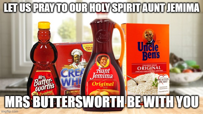 Mental Health Fun | LET US PRAY TO OUR HOLY SPIRIT AUNT JEMIMA; MRS BUTTERSWORTH BE WITH YOU | image tagged in mrs butterworth's aunt jemima | made w/ Imgflip meme maker