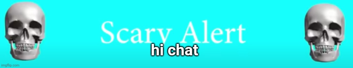 scary alert | hi chat | image tagged in scary alert | made w/ Imgflip meme maker