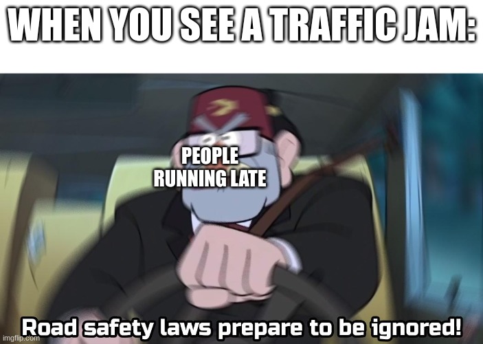 Nice. | WHEN YOU SEE A TRAFFIC JAM:; PEOPLE RUNNING LATE | image tagged in road safety laws prepare to be ignored | made w/ Imgflip meme maker