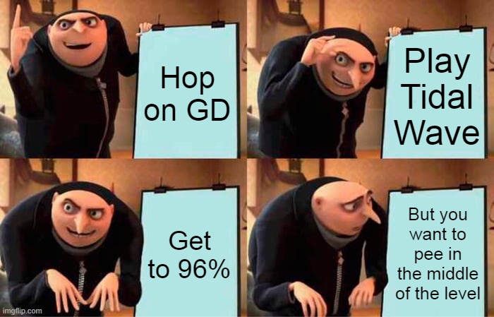 Hop on GD Play Tidal Wave Get to 96% But you want to pee in the middle of the level | image tagged in memes,gru's plan | made w/ Imgflip meme maker