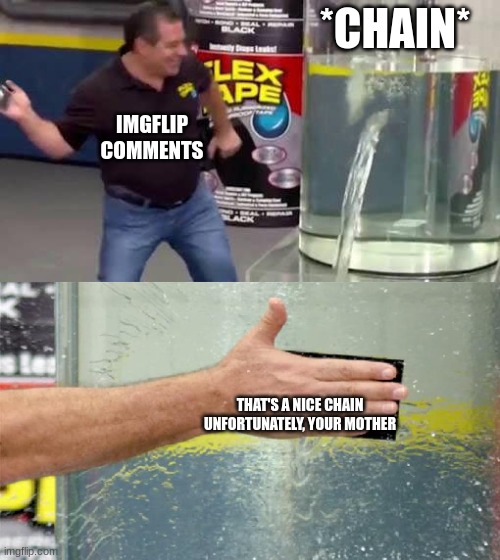comments be like | *CHAIN*; IMGFLIP COMMENTS; THAT'S A NICE CHAIN UNFORTUNATELY, YOUR MOTHER | image tagged in flex tape | made w/ Imgflip meme maker