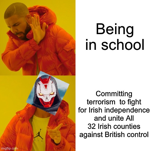 Drake Hotline Bling Meme | Being in school Committing terrorism  to fight for Irish independence and unite All 32 Irish counties against British control | image tagged in memes,drake hotline bling | made w/ Imgflip meme maker