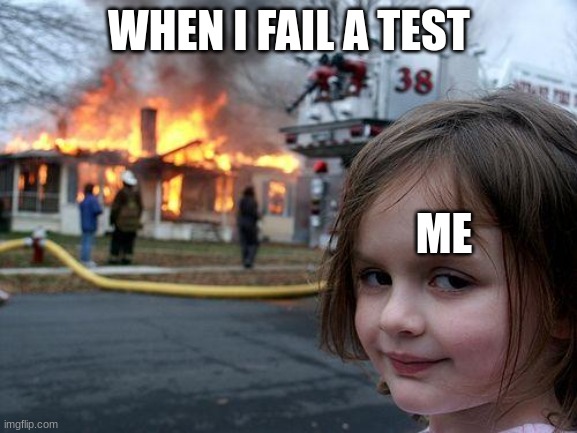 Disaster Girl | WHEN I FAIL A TEST; ME | image tagged in memes,disaster girl | made w/ Imgflip meme maker