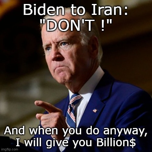 Still needed the teleprompter for that quote | Biden to Iran:
"DON'T !" And when you do anyway, I will give you Billion$ | image tagged in biden to iran dont meme | made w/ Imgflip meme maker