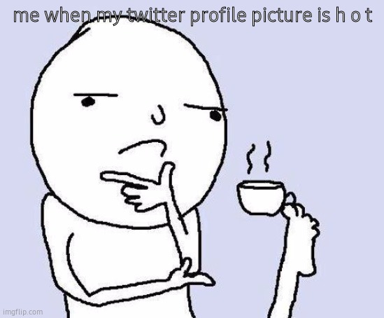 why?! | me when my twitter profile picture is h o t | image tagged in thinking meme | made w/ Imgflip meme maker