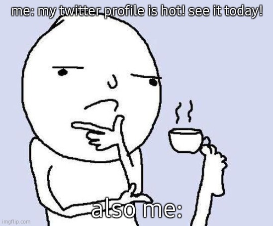 why?! | me: my twitter profile is hot! see it today! also me: | image tagged in thinking meme,hololive,profile picture,twitter | made w/ Imgflip meme maker