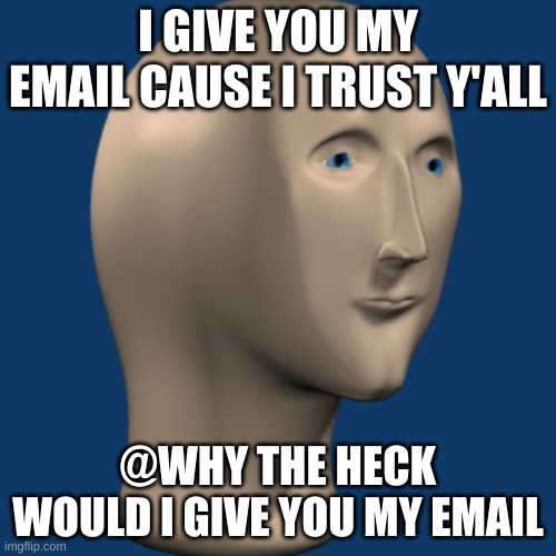 meme man | I GIVE YOU MY EMAIL CAUSE I TRUST Y'ALL; @WHY THE HECK WOULD I GIVE YOU MY EMAIL | image tagged in meme man | made w/ Imgflip meme maker