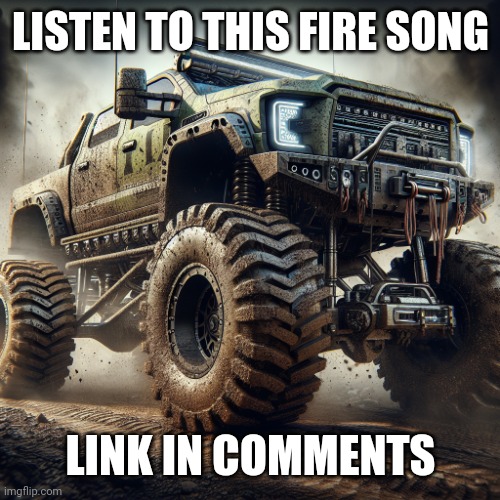 off-road truck temp | LISTEN TO THIS FIRE SONG; LINK IN COMMENTS | image tagged in off-road truck temp | made w/ Imgflip meme maker