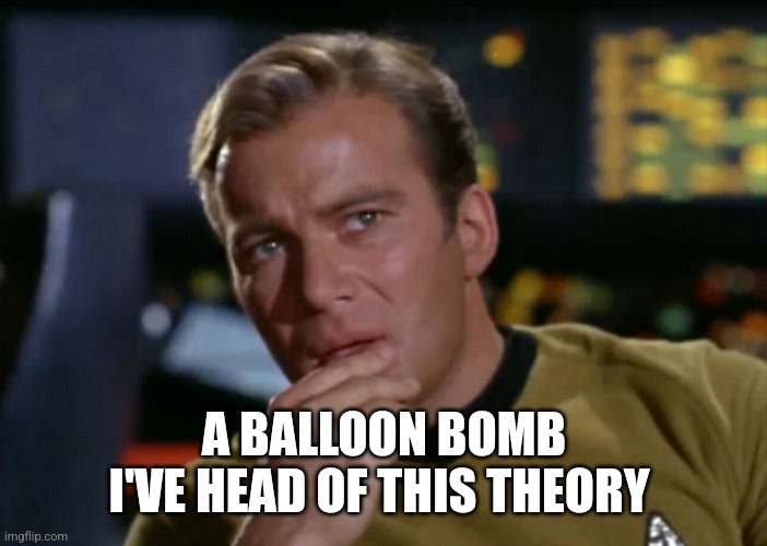 Captain Kirk Thinks maybe | A BALLOON BOMB
I'VE HEAD OF THIS THEORY | image tagged in captain kirk thinks maybe | made w/ Imgflip meme maker