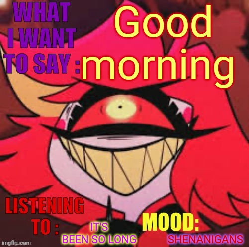 Wowzers | Good morning; IT'S BEEN SO LONG; SHENANIGANS | image tagged in wowzers | made w/ Imgflip meme maker
