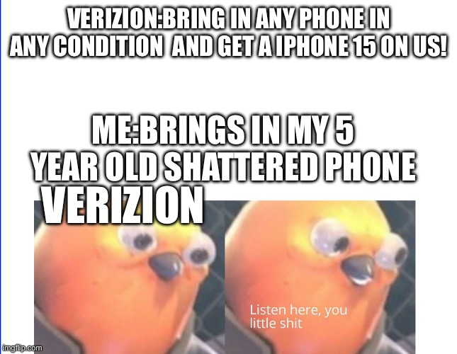 Listen here you little shit | VERIZION:BRING IN ANY PHONE IN ANY CONDITION  AND GET A IPHONE 15 ON US! ME:BRINGS IN MY 5 YEAR OLD SHATTERED PHONE; VERIZION | image tagged in listen here you little shit | made w/ Imgflip meme maker