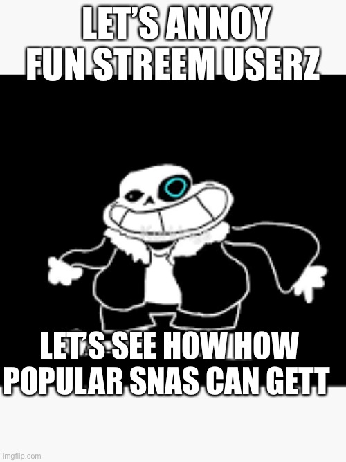 The bad grammars wiz indended | LET’S ANNOY FUN STREEM USERZ; LET’S SEE HOW HOW POPULAR SNAS CAN GETT | image tagged in upvotes | made w/ Imgflip meme maker