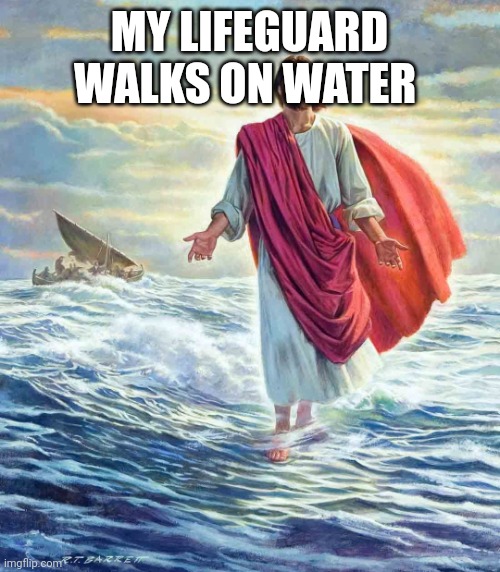 Walking on Water | MY LIFEGUARD WALKS ON WATER | image tagged in walking on water | made w/ Imgflip meme maker