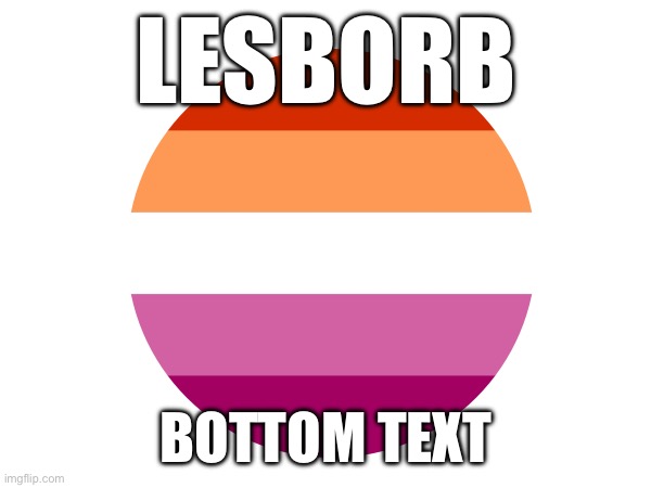 LESBORB; BOTTOM TEXT | made w/ Imgflip meme maker