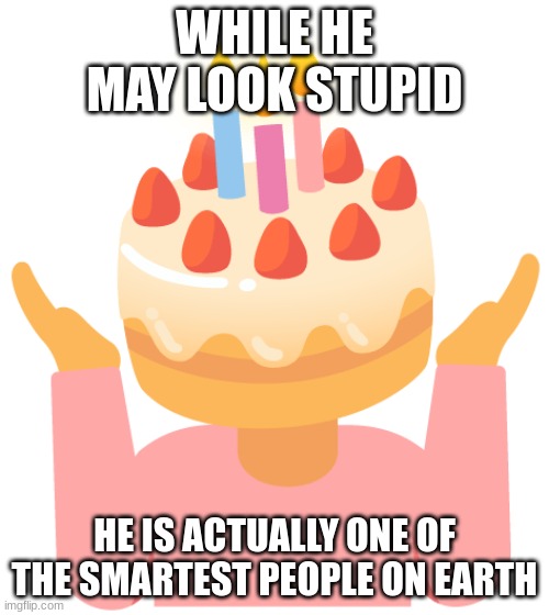 cakedoctor | WHILE HE MAY LOOK STUPID; HE IS ACTUALLY ONE OF THE SMARTEST PEOPLE ON EARTH | image tagged in cakedoctor,oc of mine,smart dude | made w/ Imgflip meme maker