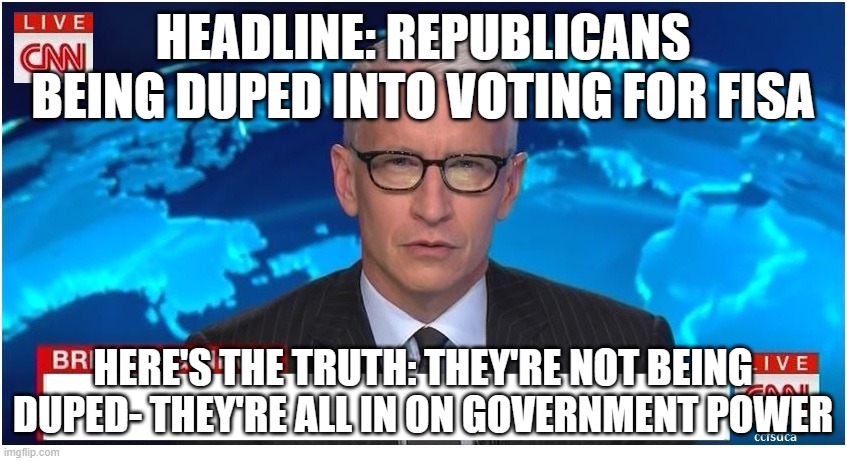 CNN Breaking News Anderson Cooper | HEADLINE: REPUBLICANS BEING DUPED INTO VOTING FOR FISA; HERE'S THE TRUTH: THEY'RE NOT BEING DUPED- THEY'RE ALL IN ON GOVERNMENT POWER | image tagged in cnn breaking news anderson cooper | made w/ Imgflip meme maker