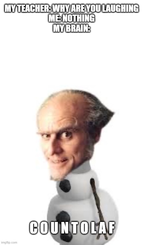 Count Olaf | MY TEACHER: WHY ARE YOU LAUGHING
ME: NOTHING
MY BRAIN:; C O U N T O L A F | image tagged in count olaf | made w/ Imgflip meme maker