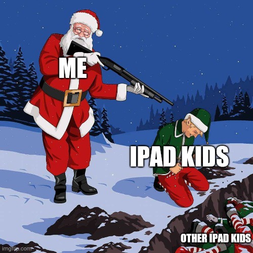Ok | ME; IPAD KIDS; OTHER IPAD KIDS | image tagged in santa shooting elf | made w/ Imgflip meme maker