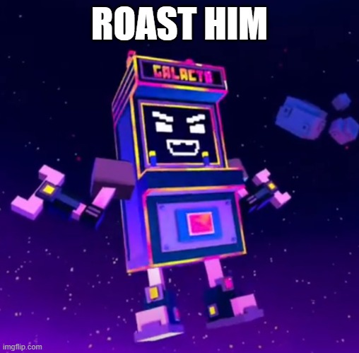 couldnt post this in rare insults strem | ROAST HIM | image tagged in galacto,shooty skies overdrive | made w/ Imgflip meme maker