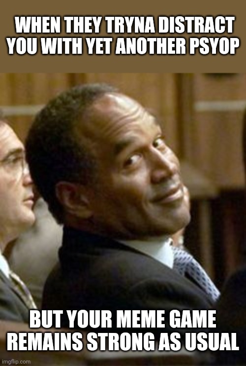 Meme game | WHEN THEY TRYNA DISTRACT YOU WITH YET ANOTHER PSYOP; BUT YOUR MEME GAME REMAINS STRONG AS USUAL | image tagged in oj simpson,oj simpson smiling,oj simpson court,duping delight,duper's delight | made w/ Imgflip meme maker