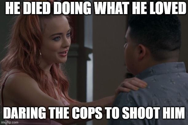 Daring the Cops | HE DIED DOING WHAT HE LOVED; DARING THE COPS TO SHOOT HIM | image tagged in modern family | made w/ Imgflip meme maker