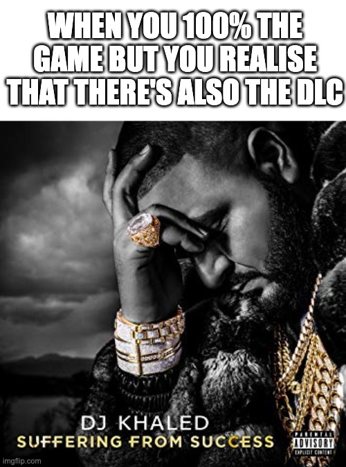 not relatable for me lmao *laughs in trash* | WHEN YOU 100% THE GAME BUT YOU REALISE THAT THERE'S ALSO THE DLC | image tagged in dj khaled suffering from success meme,gaming,dlc,100 percent | made w/ Imgflip meme maker