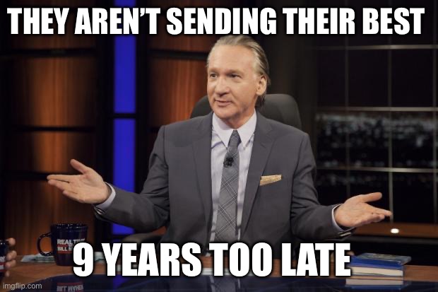 Bill Maher tells the truth | THEY AREN’T SENDING THEIR BEST; 9 YEARS TOO LATE | image tagged in bill maher tells the truth,illegal immigration,donald trump | made w/ Imgflip meme maker