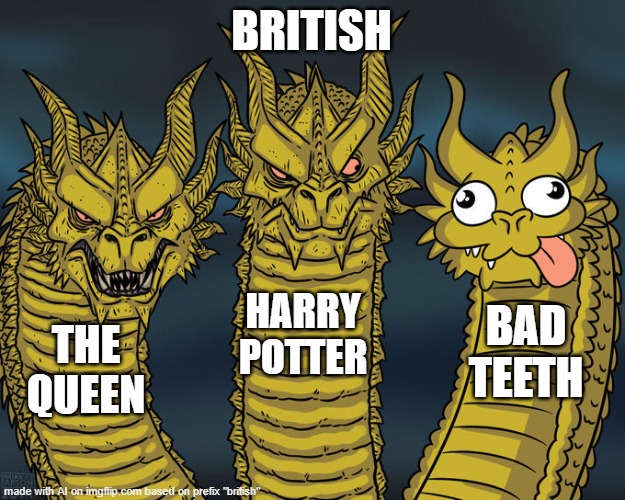 bri' 'ish | BRITISH; HARRY POTTER; BAD TEETH; THE QUEEN | image tagged in three-headed dragon,british | made w/ Imgflip meme maker