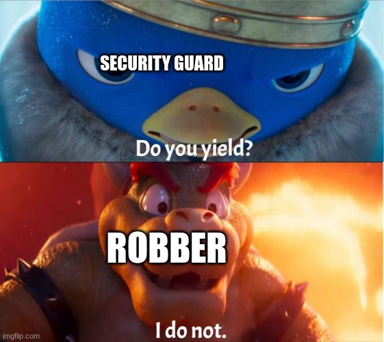 Well... | SECURITY GUARD; ROBBER | image tagged in do you yield i do not | made w/ Imgflip meme maker