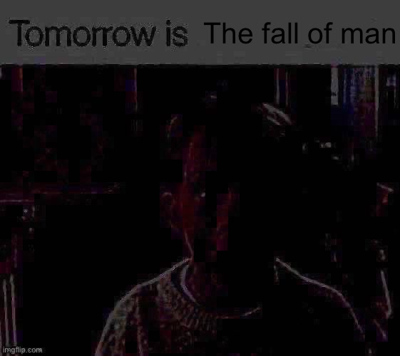 Tomorrow is X | The fall of man | image tagged in tomorrow is x | made w/ Imgflip meme maker