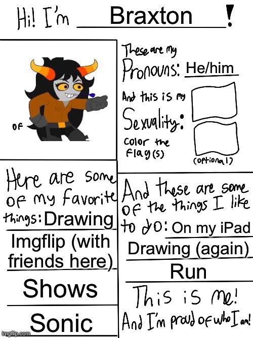 Lgbtq stream account profile | Braxton; He/him; Drawing; On my iPad; Imgflip (with friends here); Drawing (again); Run; Shows; Sonic | image tagged in lgbtq stream account profile | made w/ Imgflip meme maker