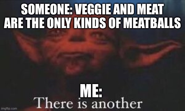Meat"balls" | SOMEONE: VEGGIE AND MEAT ARE THE ONLY KINDS OF MEATBALLS; ME: | image tagged in yoda there is another | made w/ Imgflip meme maker