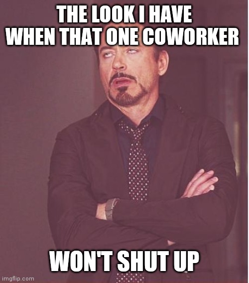 Shut up | THE LOOK I HAVE WHEN THAT ONE COWORKER; WON'T SHUT UP | image tagged in memes,face you make robert downey jr,funny memes | made w/ Imgflip meme maker