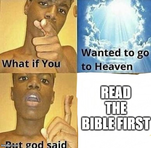 What if you wanted to go to Heaven | READ THE BIBLE FIRST | image tagged in what if you wanted to go to heaven | made w/ Imgflip meme maker